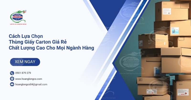 Cách Lựa Chọn Thùng Giấy Carton Giá Rẻ Chất Lượng Cao Cho Mọi Ngành Hàng